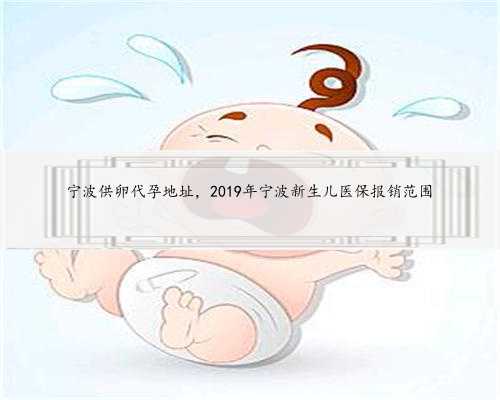 宁波供卵代孕地址，2019年宁波新生儿医保报销范围
