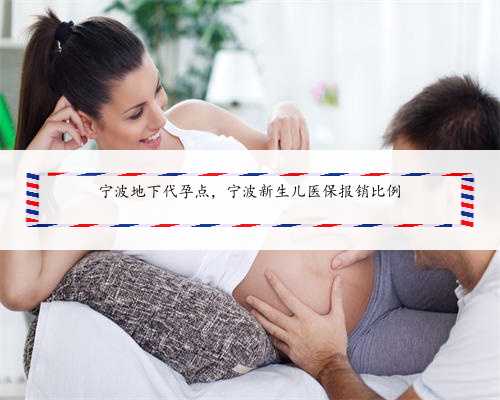 宁波地下代孕点，宁波新生儿医保报销比例