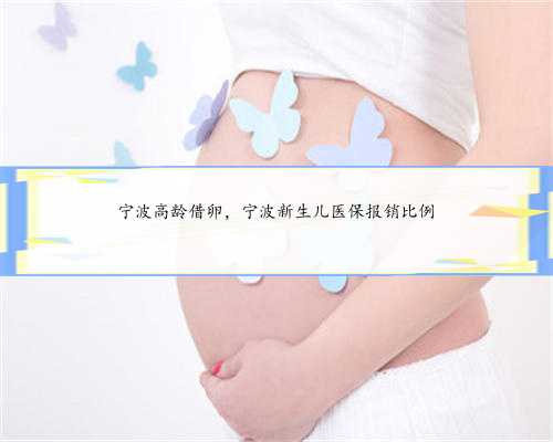 宁波高龄借卵，宁波新生儿医保报销比例