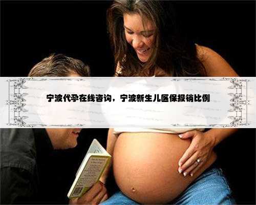宁波代孕在线咨询，宁波新生儿医保报销比例
